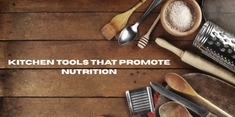 Kitchen Tools That Promote Nutrition