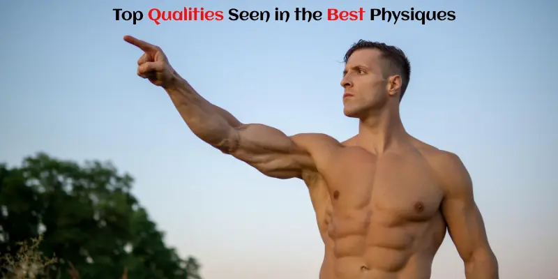 Top Qualities Seen in the Best Physiques