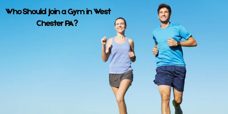 Who Should Join a Gym in West Chester PA?